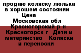продаю коляску-люлька в хорошем состоянии › Цена ­ 3 000 - Московская обл., Красногорский р-н, Красногорск г. Дети и материнство » Коляски и переноски   